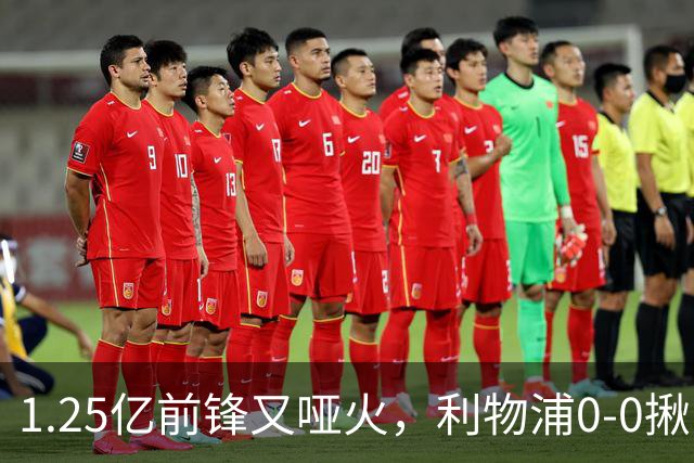 1.25亿前锋又哑火，利物浦0-0揪出大问题：全场拉边不进球
